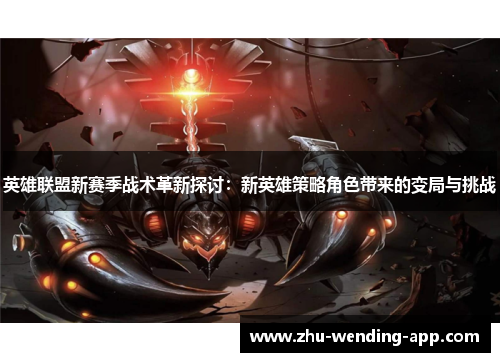 英雄联盟新赛季战术革新探讨:新英雄策略角色带来的变局与挑战 英雄联盟新赛季战术革新探讨:新英雄策略角色带来的变局与挑战