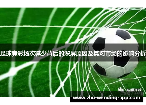 足球竞彩场次减少背后的深层原因及其对市场的影响分析