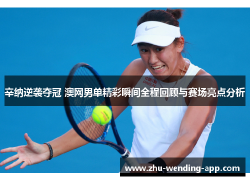 辛纳逆袭夺冠 澳网男单精彩瞬间全程回顾与赛场亮点分析