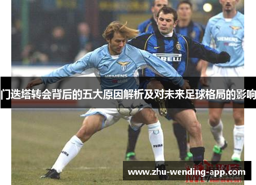 门迭塔转会背后的五大原因解析及对未来足球格局的影响