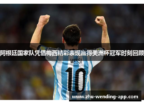 阿根廷国家队凭借梅西精彩表现赢得美洲杯冠军时刻回顾