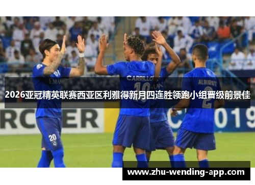 2026亚冠精英联赛西亚区利雅得新月四连胜领跑小组晋级前景佳