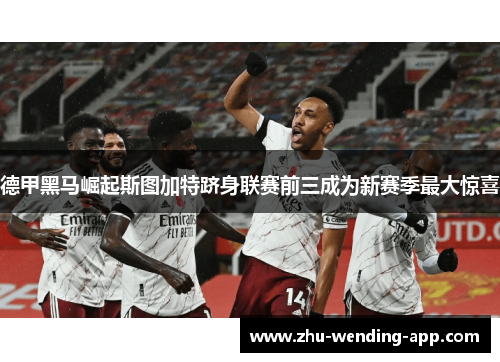 德甲黑马崛起斯图加特跻身联赛前三成为新赛季最大惊喜