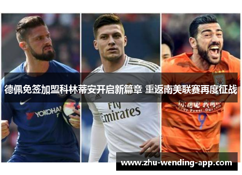 德佩免签加盟科林蒂安开启新篇章 重返南美联赛再度征战