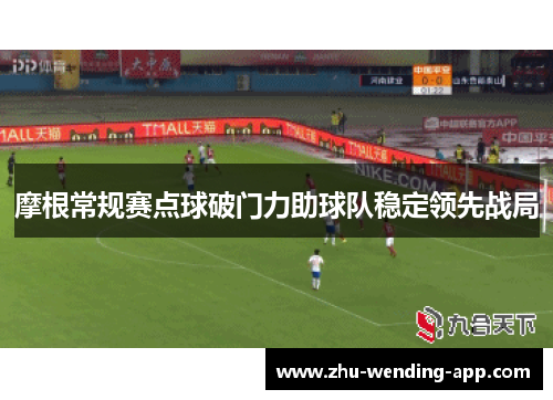 摩根常规赛点球破门力助球队稳定领先战局 摩根常规赛点球破门力助球队稳定领先战局