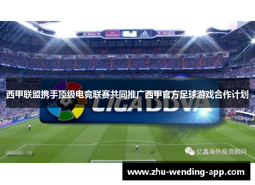 西甲联盟携手顶级电竞联赛共同推广西甲官方足球游戏合作计划