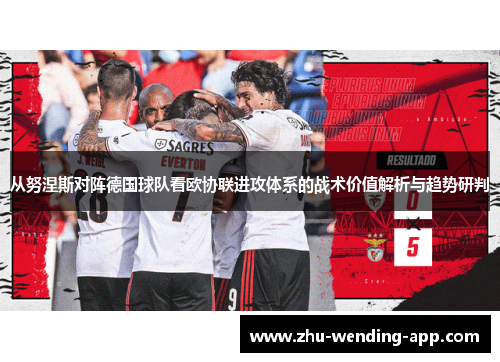 从努涅斯对阵德国球队看欧协联进攻体系的战术价值解析与趋势研判 从努涅斯对阵德国球队看欧协联进攻体系的战术价值解析与趋势研判