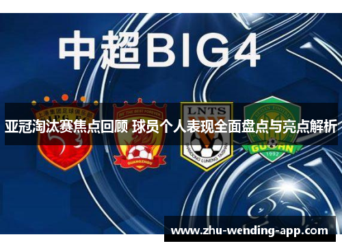 亚冠淘汰赛焦点回顾 球员个人表现全面盘点与亮点解析