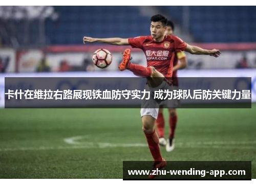 卡什在维拉右路展现铁血防守实力 成为球队后防关键力量 卡什在维拉右路展现铁血防守实力 成为球队后防关键力量