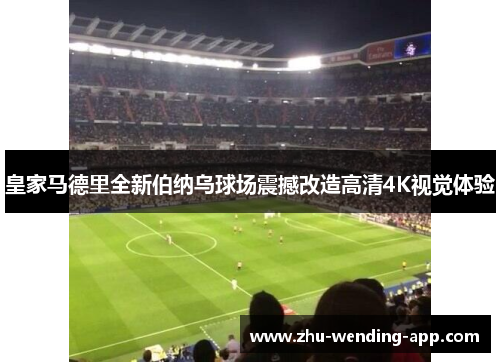 皇家马德里全新伯纳乌球场震撼改造高清4K视觉体验