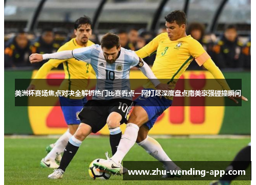 美洲杯赛场焦点对决全解析热门比赛看点一网打尽深度盘点南美豪强碰撞瞬间
