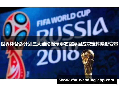 世界杯备战计划三大结论揭示更衣室氛围成决定性隐形变量