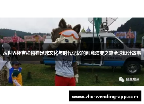 从世界杯吉祥物看足球文化与时代记忆的创意演变之路全球设计故事