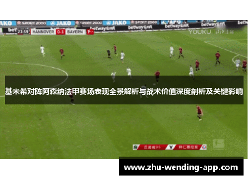 基米希对阵阿森纳法甲赛场表现全景解析与战术价值深度剖析及关键影响