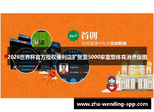 2026世界杯官方授权便利店扩张至5000家重塑体育消费版图 2026世界杯官方授权便利店扩张至5000家重塑体育消费版图