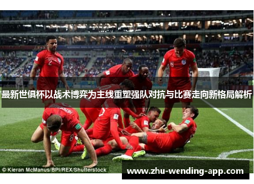 最新世俱杯以战术博弈为主线重塑强队对抗与比赛走向新格局解析 最新世俱杯以战术博弈为主线重塑强队对抗与比赛走向新格局解析