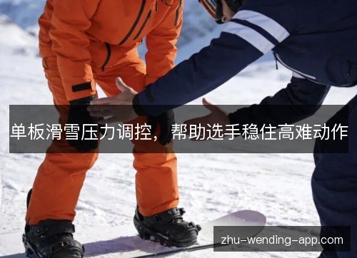 单板滑雪压力调控,帮助选手稳住高难动作 单板滑雪压力调控,帮助选手稳住高难动作