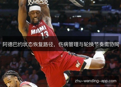阿德巴约状态恢复路径,伤病管理与轮换节奏需协同 阿德巴约状态恢复路径,伤病管理与轮换节奏需协同
