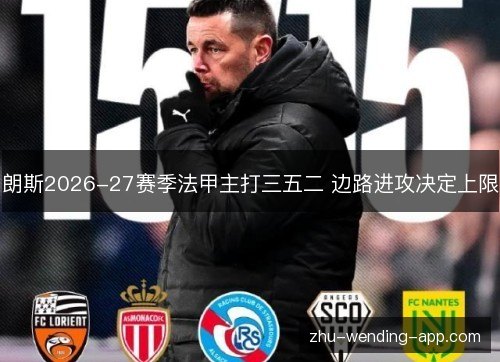 朗斯2026-27赛季法甲主打三五二 边路进攻决定上限 朗斯2026-27赛季法甲主打三五二 边路进攻决定上限