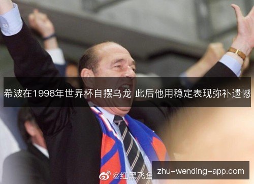 希波在1998年世界杯自摆乌龙 此后他用稳定表现弥补遗憾 希波在1998年世界杯自摆乌龙 此后他用稳定表现弥补遗憾